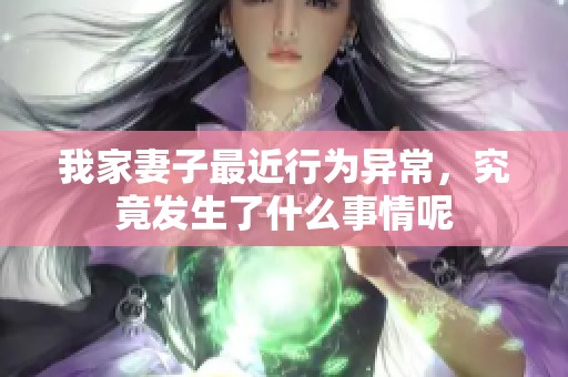 我家妻子最近行为异常，究竟发生了什么事情呢
