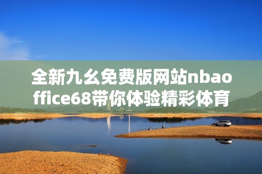 全新九幺免费版网站nbaoffice68带你体验精彩体育赛事