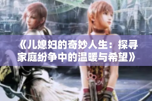 《儿媳妇的奇妙人生：探寻家庭纷争中的温暖与希望》