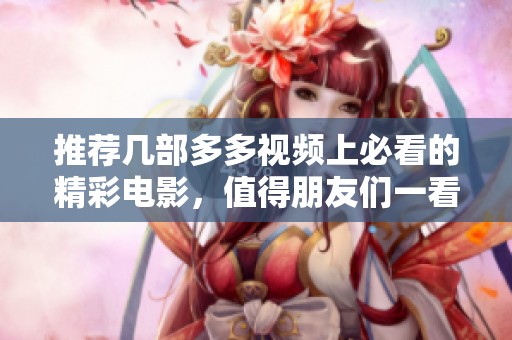 推荐几部多多视频上必看的精彩电影，值得朋友们一看！