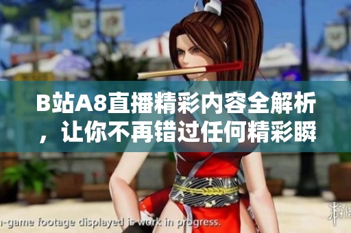 B站A8直播精彩内容全解析，让你不再错过任何精彩瞬间