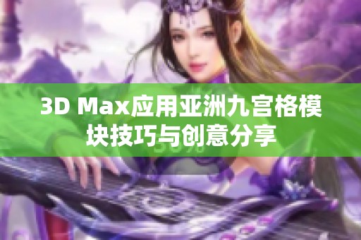 3D Max应用亚洲九宫格模块技巧与创意分享