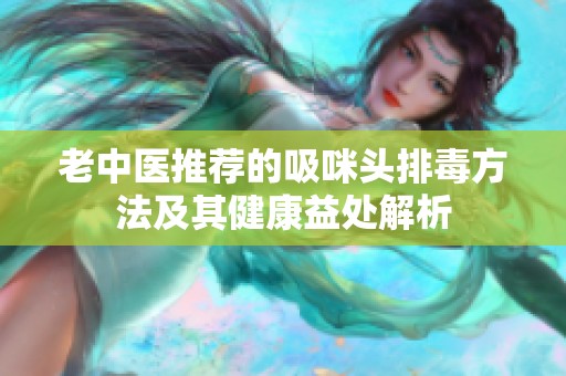 老中医推荐的吸咪头排毒方法及其健康益处解析