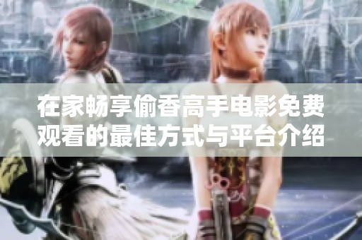 在家畅享偷香高手电影免费观看的最佳方式与平台介绍