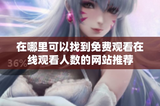 在哪里可以找到免费观看在线观看人数的网站推荐