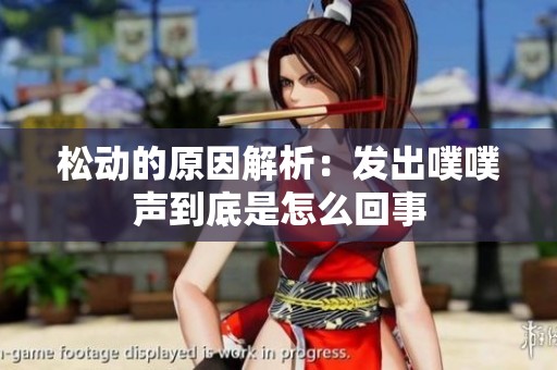 松动的原因解析：发出噗噗声到底是怎么回事