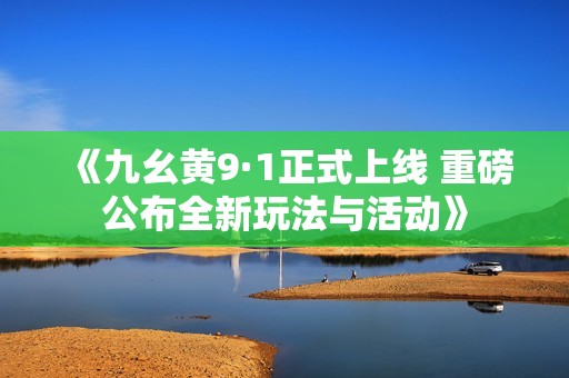 《九幺黄9·1正式上线 重磅公布全新玩法与活动》