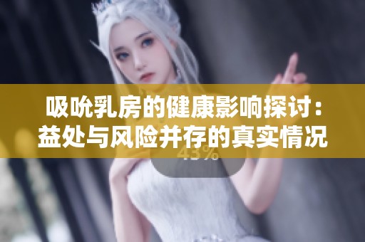 吸吮乳房的健康影响探讨：益处与风险并存的真实情况