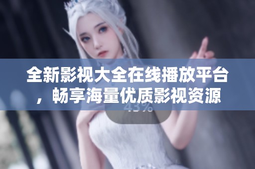 全新影视大全在线播放平台，畅享海量优质影视资源