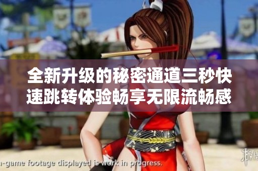 全新升级的秘密通道三秒快速跳转体验畅享无限流畅感