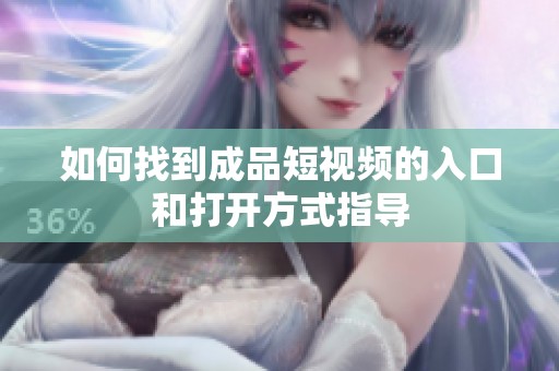 如何找到成品短视频的入口和打开方式指导