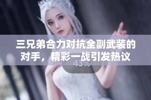 三兄弟合力对抗全副武装的对手，精彩一战引发热议