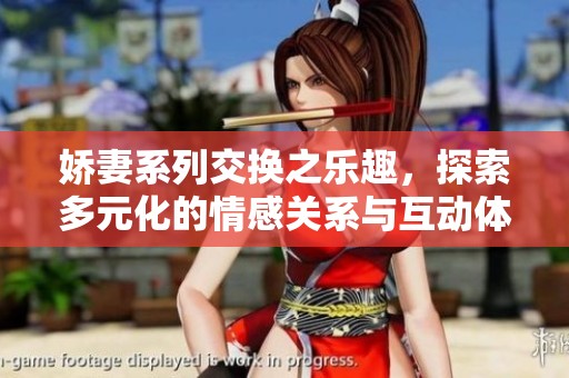 娇妻系列交换之乐趣，探索多元化的情感关系与互动体验