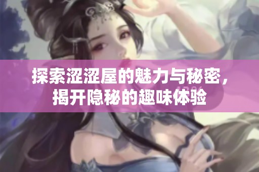 探索涩涩屋的魅力与秘密，揭开隐秘的趣味体验