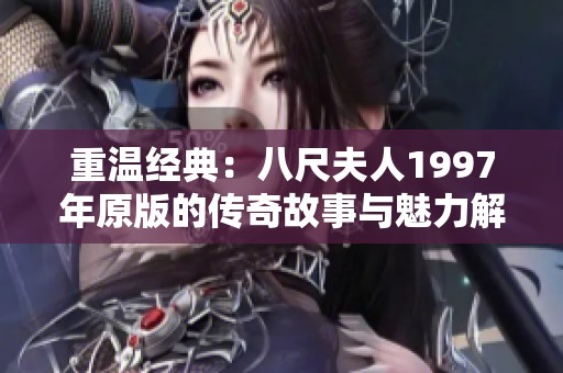 重温经典：八尺夫人1997年原版的传奇故事与魅力解析