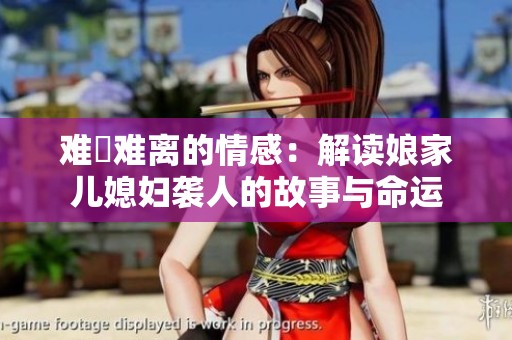难捨难离的情感：解读娘家儿媳妇袭人的故事与命运