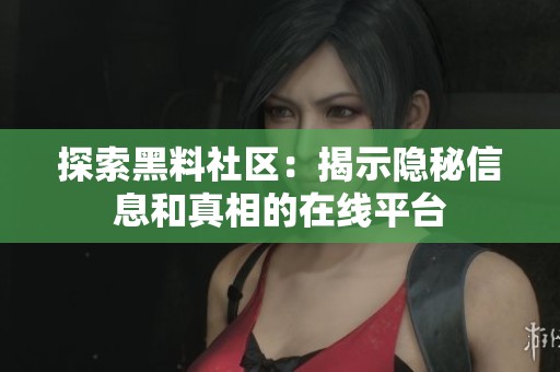 探索黑料社区：揭示隐秘信息和真相的在线平台