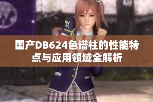 国产DB624色谱柱的性能特点与应用领域全解析