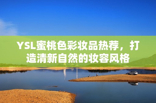YSL蜜桃色彩妆品热荐，打造清新自然的妆容风格