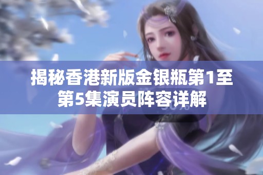 揭秘香港新版金银瓶第1至第5集演员阵容详解