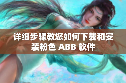 详细步骤教您如何下载和安装粉色 ABB 软件