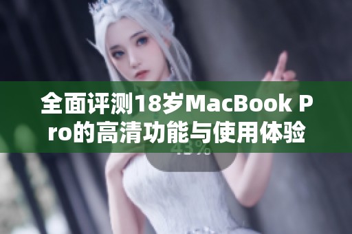 全面评测18岁MacBook Pro的高清功能与使用体验