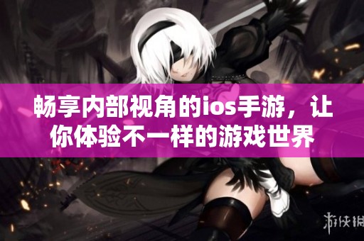 畅享内部视角的ios手游，让你体验不一样的游戏世界