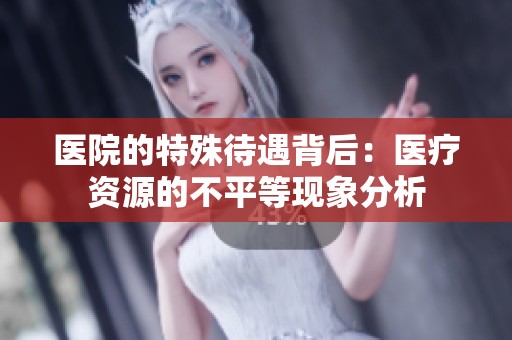医院的特殊待遇背后：医疗资源的不平等现象分析
