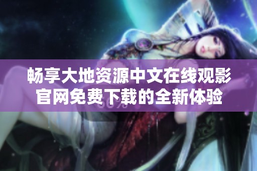 畅享大地资源中文在线观影官网免费下载的全新体验