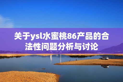 关于ysl水蜜桃86产品的合法性问题分析与讨论
