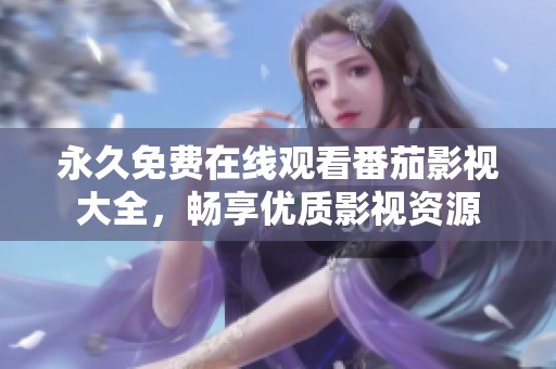 永久免费在线观看番茄影视大全，畅享优质影视资源