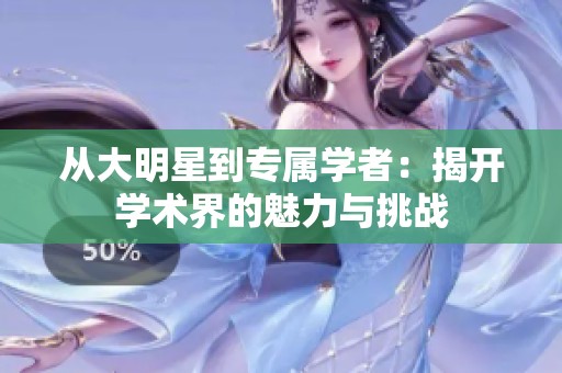 从大明星到专属学者：揭开学术界的魅力与挑战