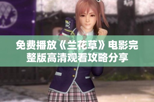 免费播放《兰花草》电影完整版高清观看攻略分享