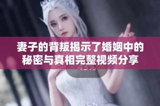 妻子的背叛揭示了婚姻中的秘密与真相完整视频分享