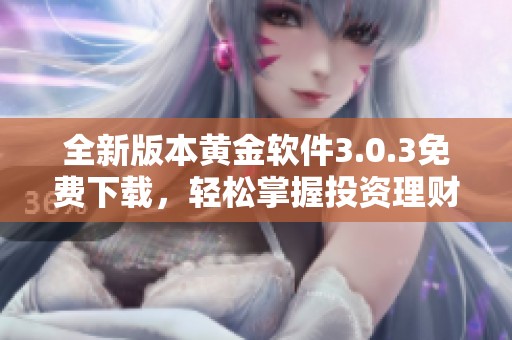 全新版本黄金软件3.0.3免费下载，轻松掌握投资理财技巧