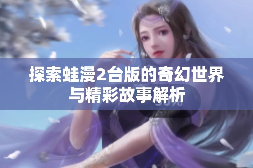 探索蛙漫2台版的奇幻世界与精彩故事解析