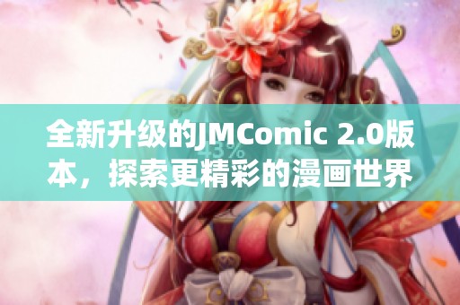 全新升级的JMComic 2.0版本，探索更精彩的漫画世界