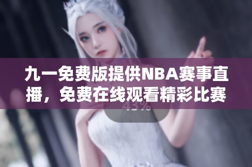 九一免费版提供NBA赛事直播，免费在线观看精彩比赛内容