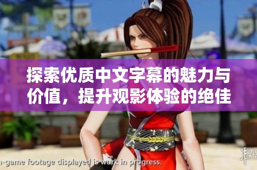 探索优质中文字幕的魅力与价值，提升观影体验的绝佳选择