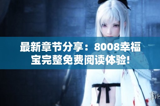 最新章节分享：8008幸福宝完整免费阅读体验!