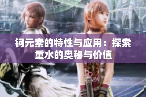 钶元素的特性与应用：探索重水的奥秘与价值
