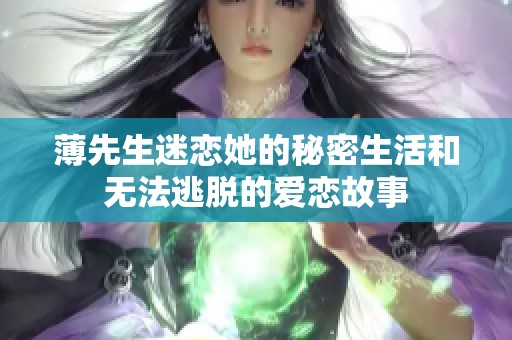 薄先生迷恋她的秘密生活和无法逃脱的爱恋故事