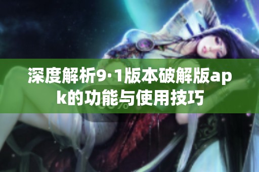 深度解析9·1版本破解版apk的功能与使用技巧
