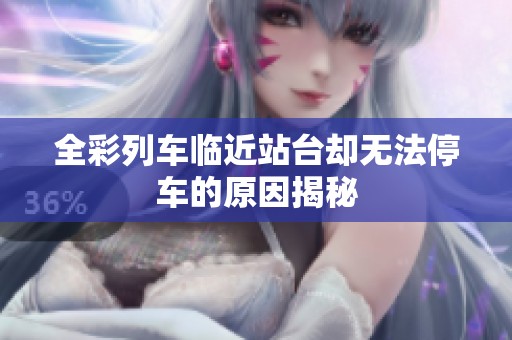 全彩列车临近站台却无法停车的原因揭秘