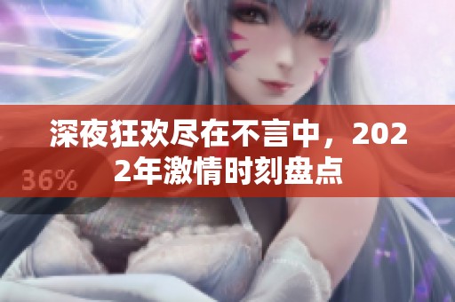 深夜狂欢尽在不言中，2022年激情时刻盘点