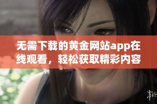 无需下载的黄金网站app在线观看，轻松获取精彩内容