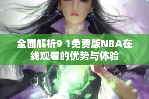全面解析9 1免费版NBA在线观看的优势与体验