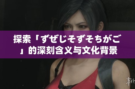 探索「ずぜじそずそちがご」的深刻含义与文化背景