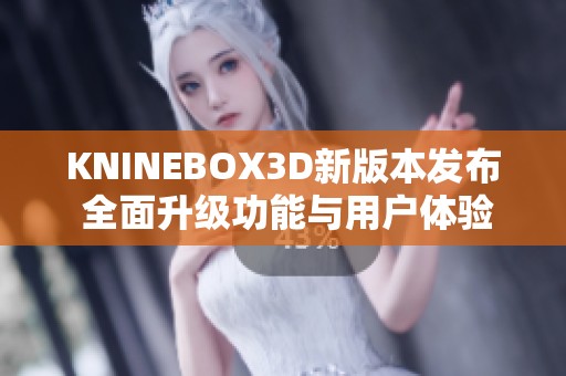 KNINEBOX3D新版本发布 全面升级功能与用户体验解析
