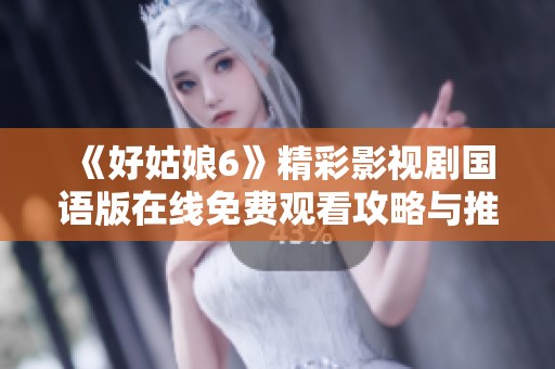 《好姑娘6》精彩影视剧国语版在线免费观看攻略与推荐